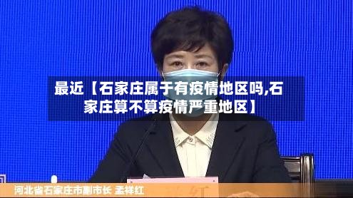 最近【石家庄属于有疫情地区吗,石家庄算不算疫情严重地区】