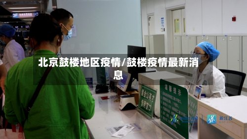 北京鼓楼地区疫情/鼓楼疫情最新消息-第2张图片