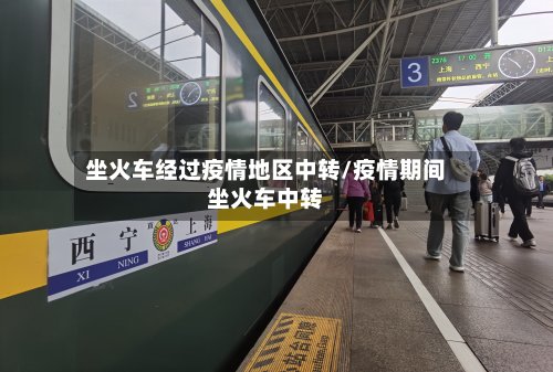 坐火车经过疫情地区中转/疫情期间坐火车中转