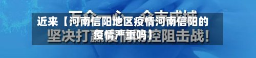 近来【河南信阳地区疫情河南信阳的疫情严重吗】-第3张图片