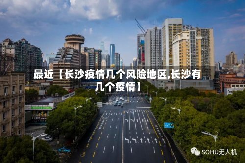 最近【长沙疫情几个风险地区,长沙有几个疫情】