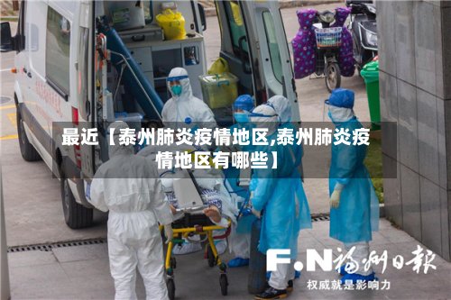 最近【泰州肺炎疫情地区,泰州肺炎疫情地区有哪些】-第3张图片