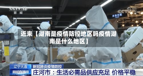 近来【湖南是疫情防控地区吗疫情湖南是什么地区】