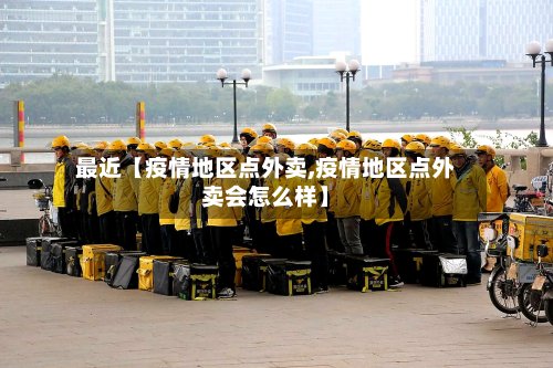 最近【疫情地区点外卖,疫情地区点外卖会怎么样】-第3张图片