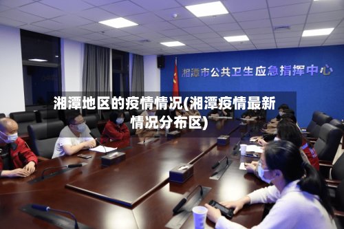 湘潭地区的疫情情况(湘潭疫情最新情况分布区)-第2张图片