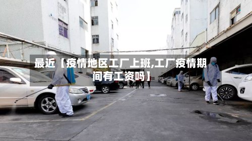 最近【疫情地区工厂上班,工厂疫情期间有工资吗】-第2张图片