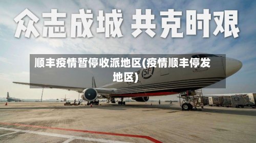 顺丰疫情暂停收派地区(疫情顺丰停发地区)