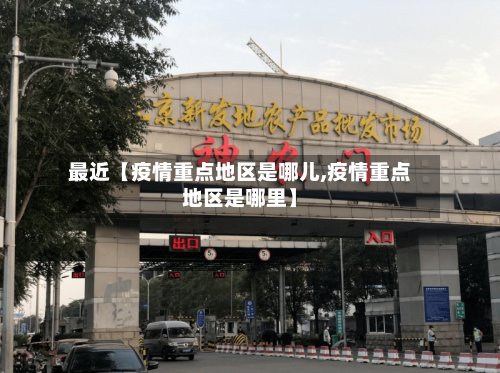 最近【疫情重点地区是哪儿,疫情重点地区是哪里】