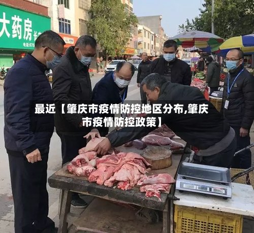 最近【肇庆市疫情防控地区分布,肇庆市疫情防控政策】