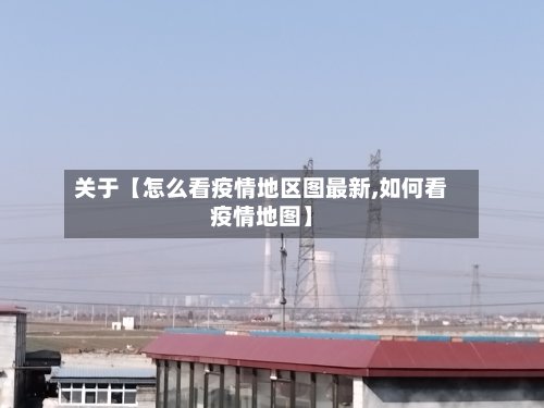 关于【怎么看疫情地区图最新,如何看疫情地图】