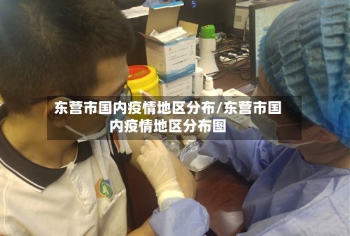 东营市国内疫情地区分布/东营市国内疫情地区分布图-第2张图片