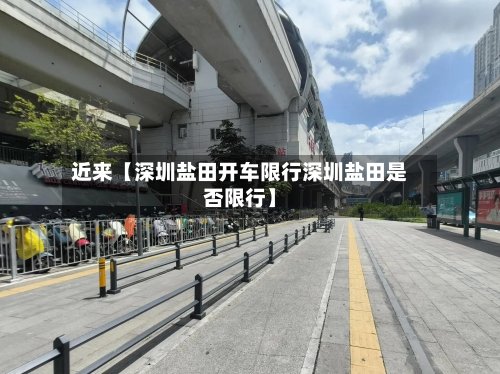 近来【深圳盐田开车限行深圳盐田是否限行】-第2张图片