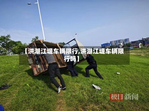 【洪湖江堤车辆限行,洪湖江堤车辆限行吗】
