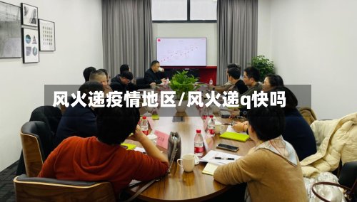 风火递疫情地区/风火递q快吗