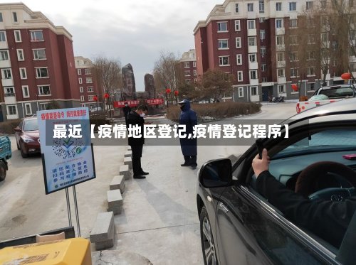 最近【疫情地区登记,疫情登记程序】