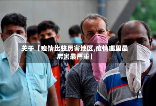 关于【疫情比较厉害地区,疫情哪里最厉害最严重】-第2张图片