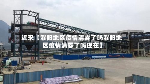 近来【濮阳地区疫情清零了吗濮阳地区疫情清零了吗现在】-第2张图片