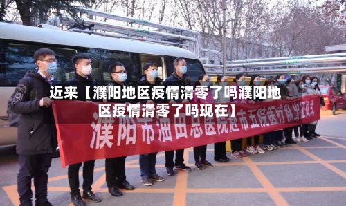 近来【濮阳地区疫情清零了吗濮阳地区疫情清零了吗现在】
