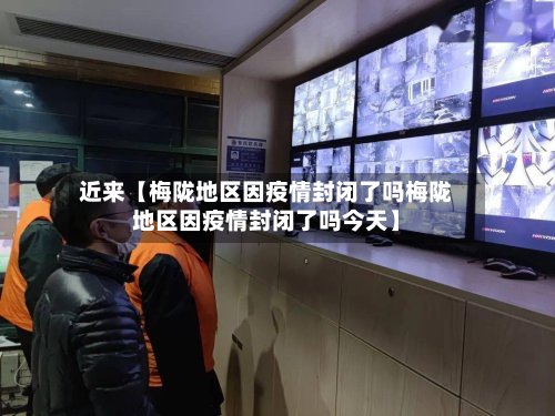 近来【梅陇地区因疫情封闭了吗梅陇地区因疫情封闭了吗今天】