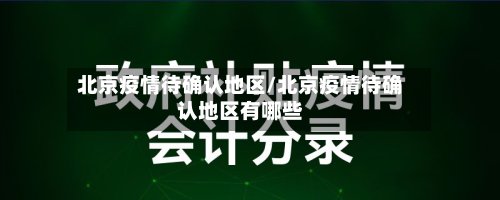 北京疫情待确认地区/北京疫情待确认地区有哪些-第2张图片