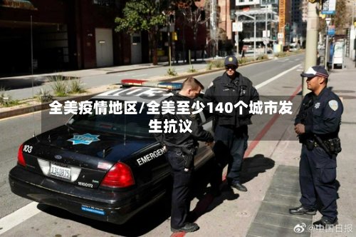 全美疫情地区/全美至少140个城市发生抗议