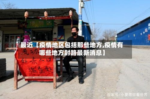 最近【疫情地区包括那些地方,疫情有哪些地方封路最新消息】-第2张图片