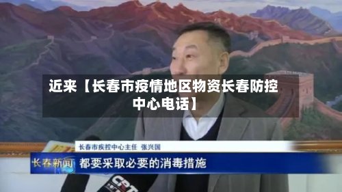 近来【长春市疫情地区物资长春防控中心电话】-第3张图片