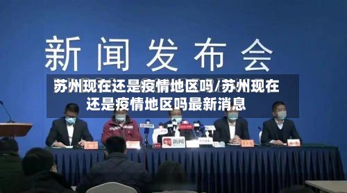 苏州现在还是疫情地区吗/苏州现在还是疫情地区吗最新消息-第2张图片