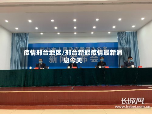 疫情邢台地区/邢台新冠疫情最新消息今天-第2张图片