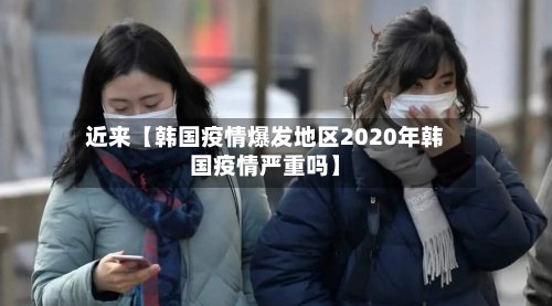 近来【韩国疫情爆发地区2020年韩国疫情严重吗】-第3张图片