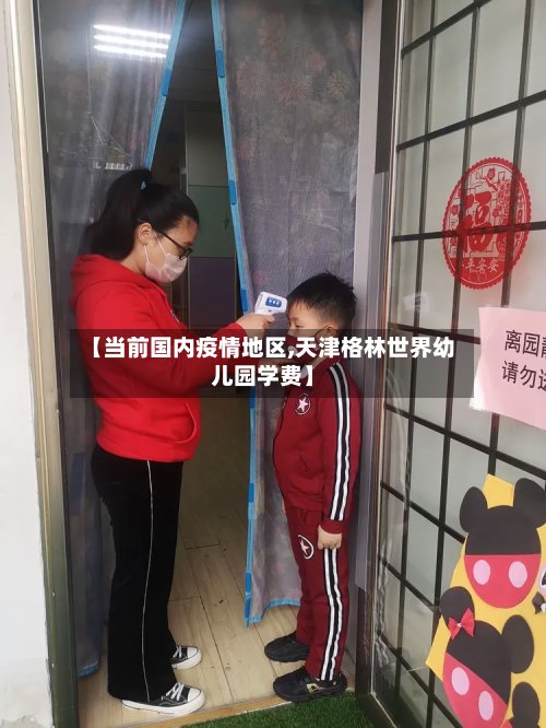 【当前国内疫情地区,天津格林世界幼儿园学费】