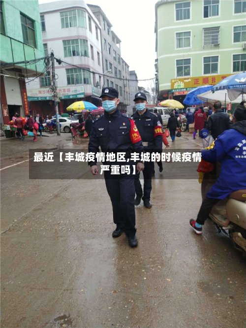 最近【丰城疫情地区,丰城的时候疫情严重吗】