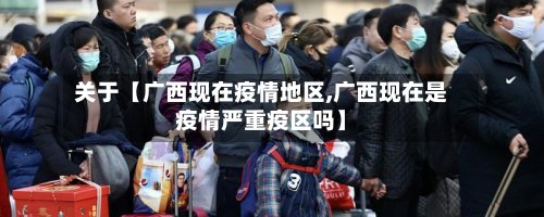 关于【广西现在疫情地区,广西现在是疫情严重疫区吗】
