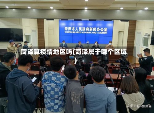 菏泽算疫情地区吗(菏泽属于哪个区域)-第2张图片