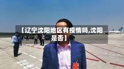 【辽宁沈阳地区有疫情吗,沈阳是否】