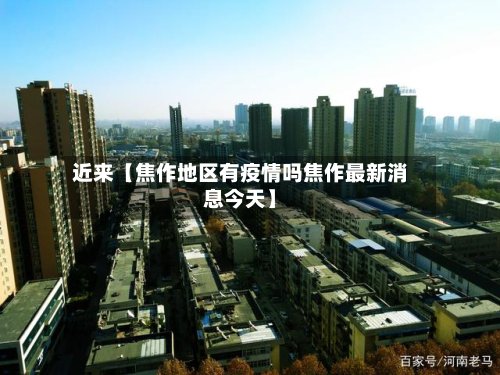 近来【焦作地区有疫情吗焦作最新消息今天】