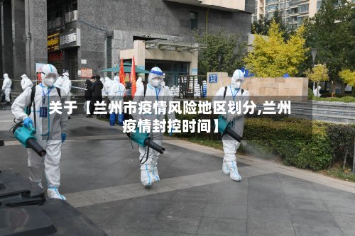 关于【兰州市疫情风险地区划分,兰州疫情封控时间】