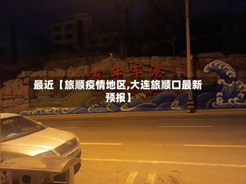 最近【旅顺疫情地区,大连旅顺口最新预报】-第2张图片