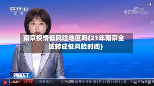 南京疫情低风险地区吗(21年南京全域转成低风险时间)-第3张图片