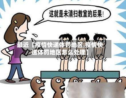 最近【疫情快递体罚地区,疫情快递体罚地区怎么处理】