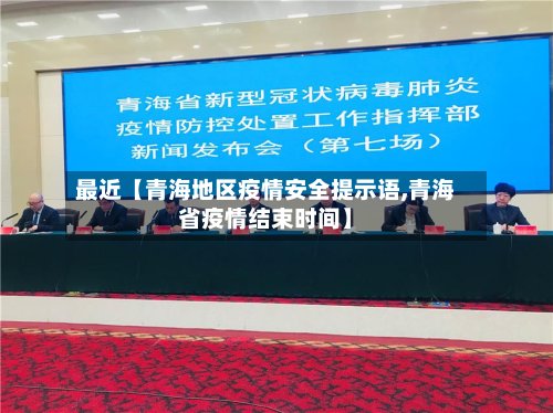 最近【青海地区疫情安全提示语,青海省疫情结束时间】