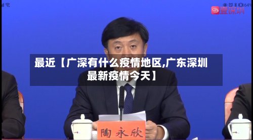 最近【广深有什么疫情地区,广东深圳最新疫情今天】