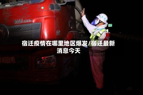 宿迁疫情在哪里地区爆发/宿迁最新消息今天-第3张图片