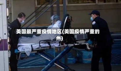 美国最严重疫情地区(美国疫情严重的州)-第2张图片