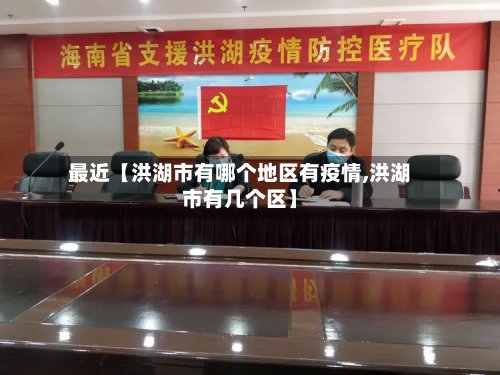 最近【洪湖市有哪个地区有疫情,洪湖市有几个区】-第2张图片