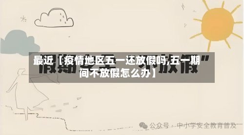 最近【疫情地区五一还放假吗,五一期间不放假怎么办】