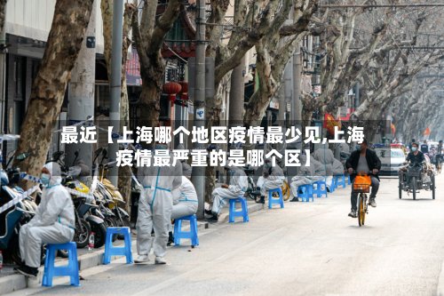 最近【上海哪个地区疫情最少见,上海疫情最严重的是哪个区】-第3张图片