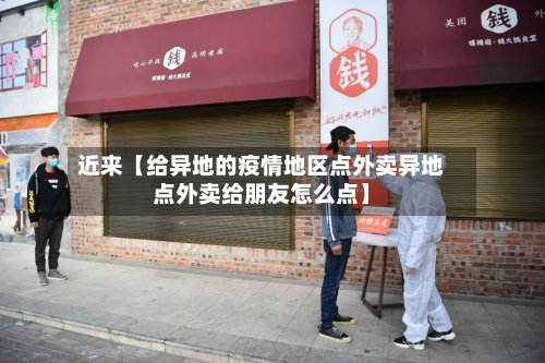 近来【给异地的疫情地区点外卖异地点外卖给朋友怎么点】-第3张图片