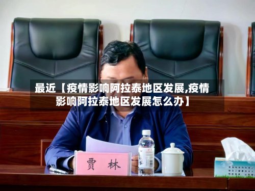 最近【疫情影响阿拉泰地区发展,疫情影响阿拉泰地区发展怎么办】-第3张图片