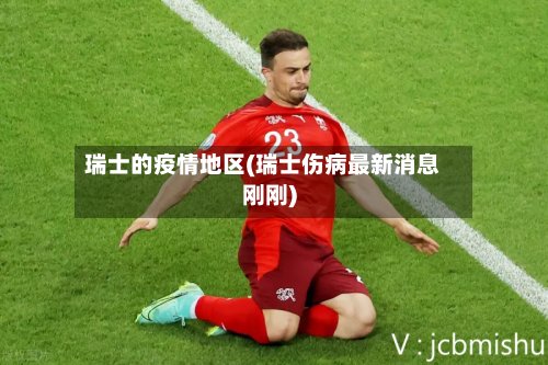 瑞士的疫情地区(瑞士伤病最新消息刚刚)